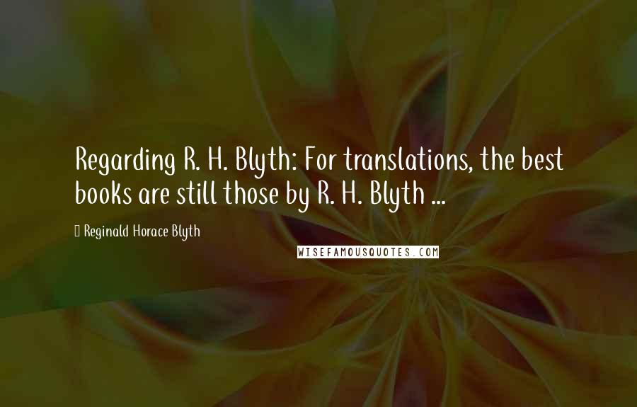 Reginald Horace Blyth Quotes: Regarding R. H. Blyth: For translations, the best books are still those by R. H. Blyth ...