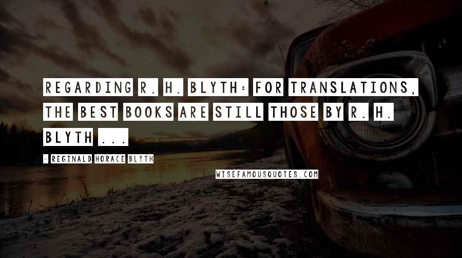 Reginald Horace Blyth Quotes: Regarding R. H. Blyth: For translations, the best books are still those by R. H. Blyth ...