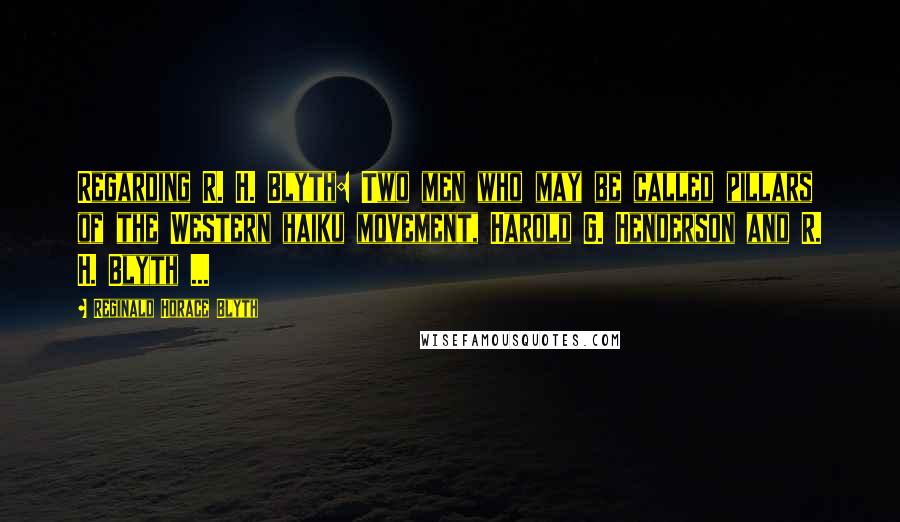 Reginald Horace Blyth Quotes: Regarding R. H. Blyth: Two men who may be called pillars of the Western haiku movement, Harold G. Henderson and R. H. Blyth ...
