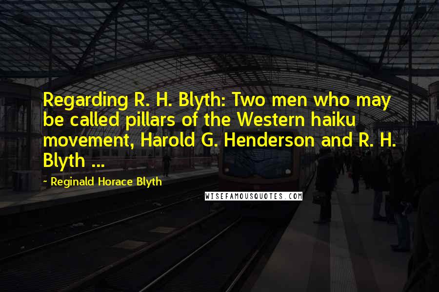 Reginald Horace Blyth Quotes: Regarding R. H. Blyth: Two men who may be called pillars of the Western haiku movement, Harold G. Henderson and R. H. Blyth ...