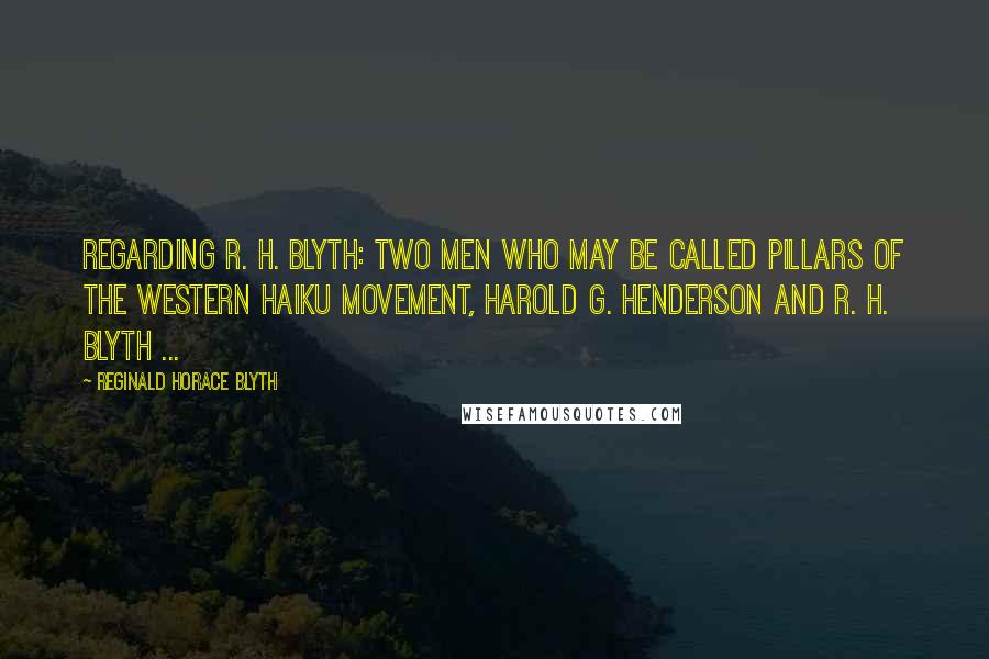 Reginald Horace Blyth Quotes: Regarding R. H. Blyth: Two men who may be called pillars of the Western haiku movement, Harold G. Henderson and R. H. Blyth ...