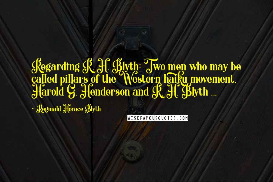 Reginald Horace Blyth Quotes: Regarding R. H. Blyth: Two men who may be called pillars of the Western haiku movement, Harold G. Henderson and R. H. Blyth ...