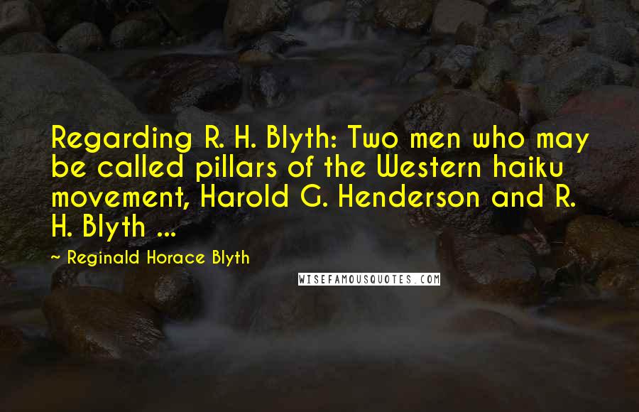 Reginald Horace Blyth Quotes: Regarding R. H. Blyth: Two men who may be called pillars of the Western haiku movement, Harold G. Henderson and R. H. Blyth ...