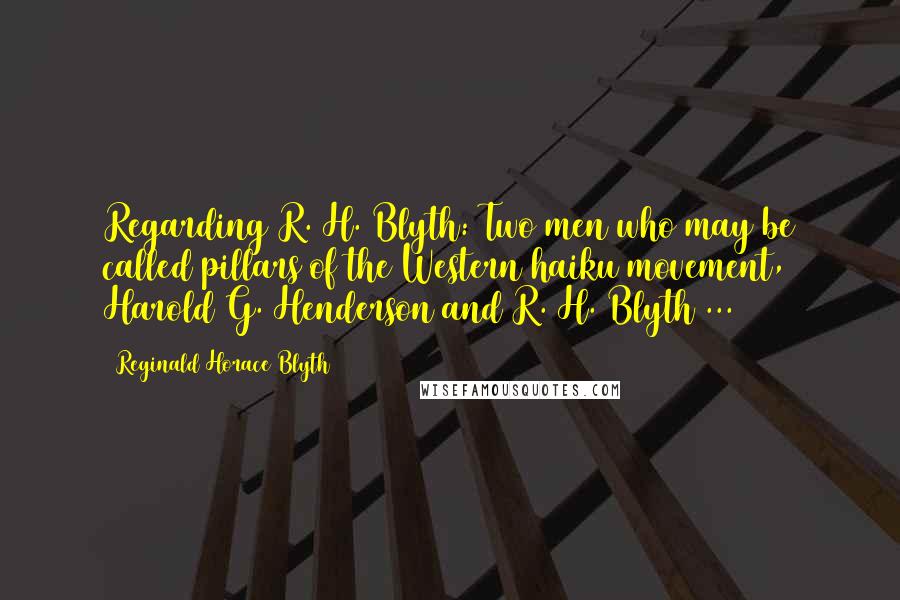 Reginald Horace Blyth Quotes: Regarding R. H. Blyth: Two men who may be called pillars of the Western haiku movement, Harold G. Henderson and R. H. Blyth ...