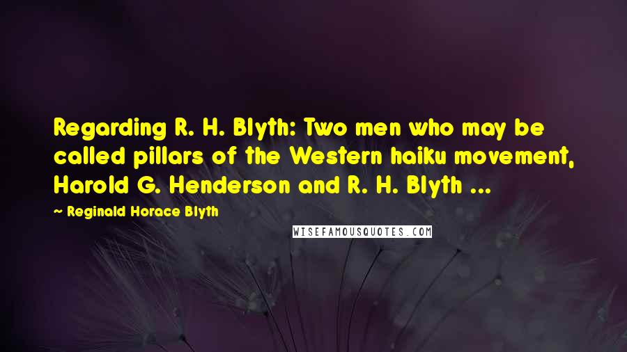 Reginald Horace Blyth Quotes: Regarding R. H. Blyth: Two men who may be called pillars of the Western haiku movement, Harold G. Henderson and R. H. Blyth ...