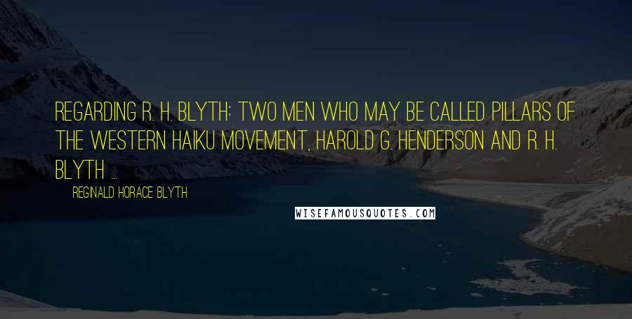 Reginald Horace Blyth Quotes: Regarding R. H. Blyth: Two men who may be called pillars of the Western haiku movement, Harold G. Henderson and R. H. Blyth ...