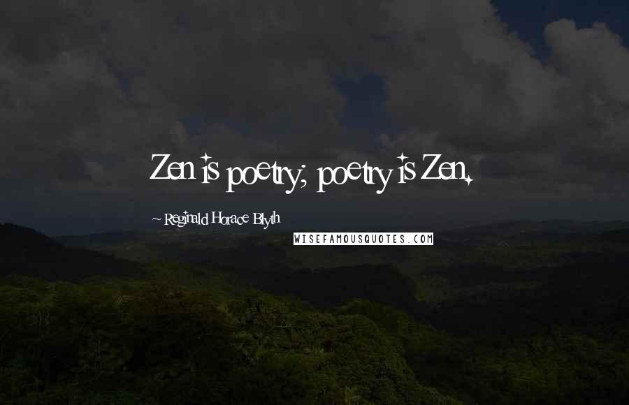 Reginald Horace Blyth Quotes: Zen is poetry; poetry is Zen.