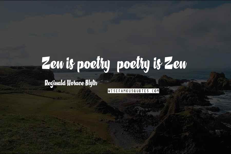 Reginald Horace Blyth Quotes: Zen is poetry; poetry is Zen.