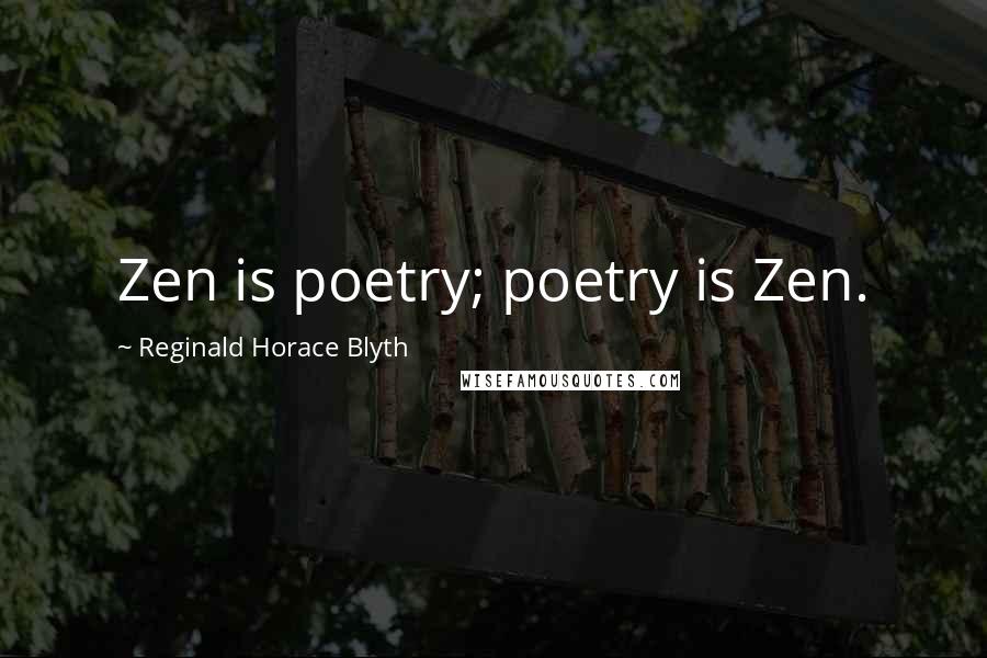 Reginald Horace Blyth Quotes: Zen is poetry; poetry is Zen.