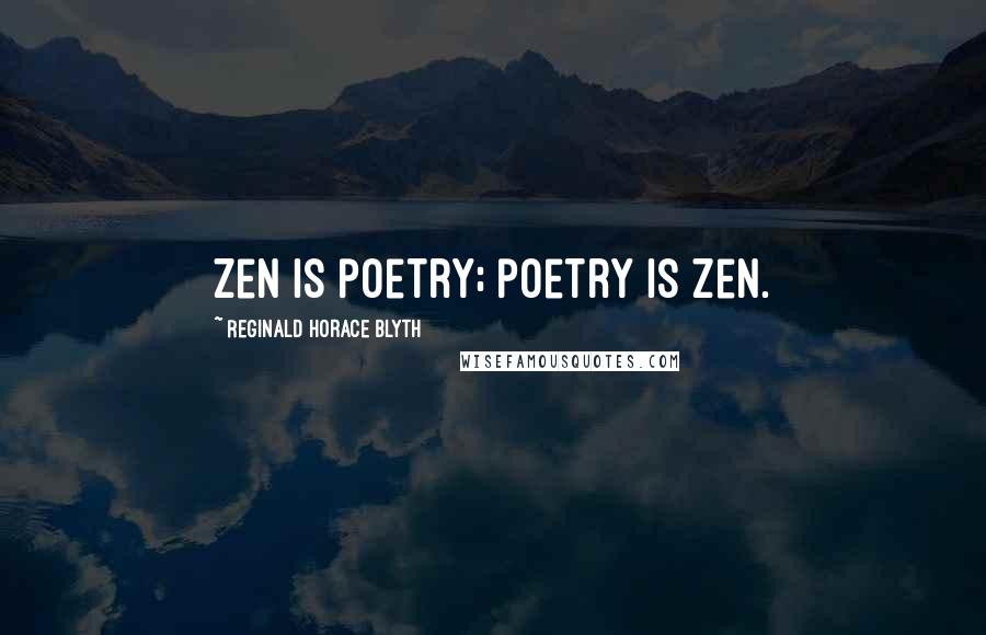 Reginald Horace Blyth Quotes: Zen is poetry; poetry is Zen.