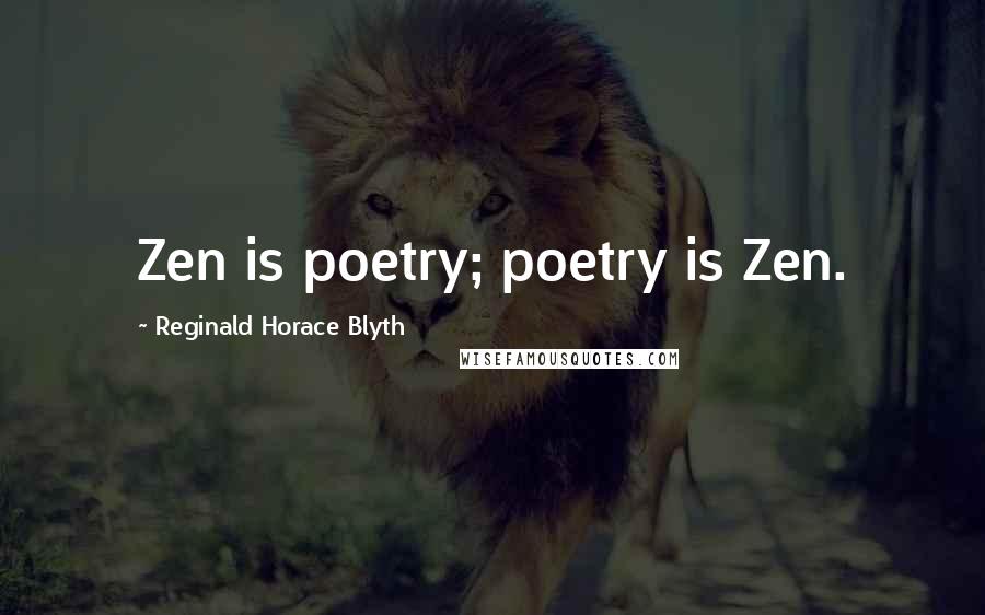 Reginald Horace Blyth Quotes: Zen is poetry; poetry is Zen.