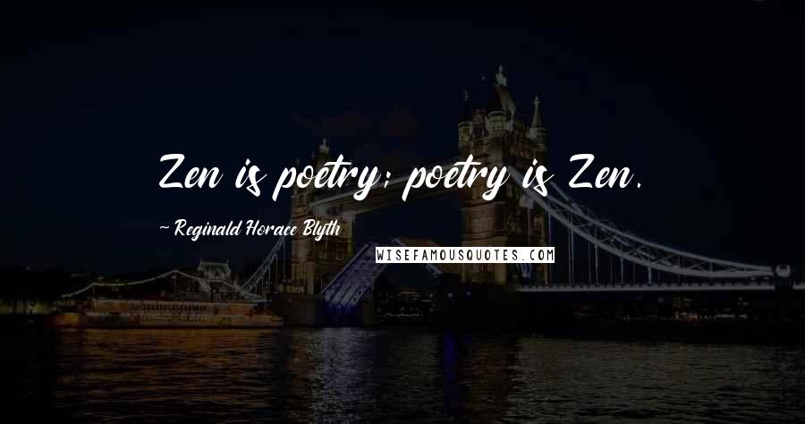 Reginald Horace Blyth Quotes: Zen is poetry; poetry is Zen.