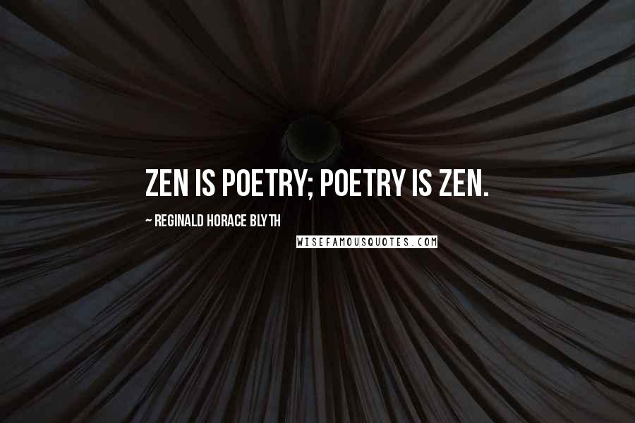Reginald Horace Blyth Quotes: Zen is poetry; poetry is Zen.