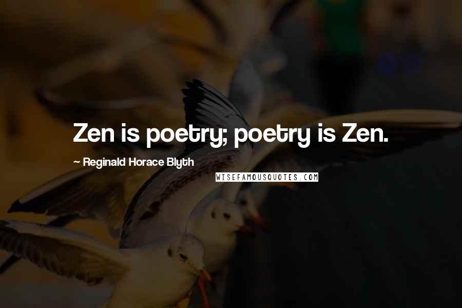 Reginald Horace Blyth Quotes: Zen is poetry; poetry is Zen.