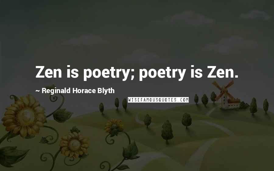 Reginald Horace Blyth Quotes: Zen is poetry; poetry is Zen.