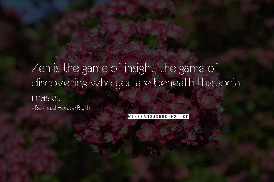 Reginald Horace Blyth Quotes: Zen is the game of insight, the game of discovering who you are beneath the social masks.