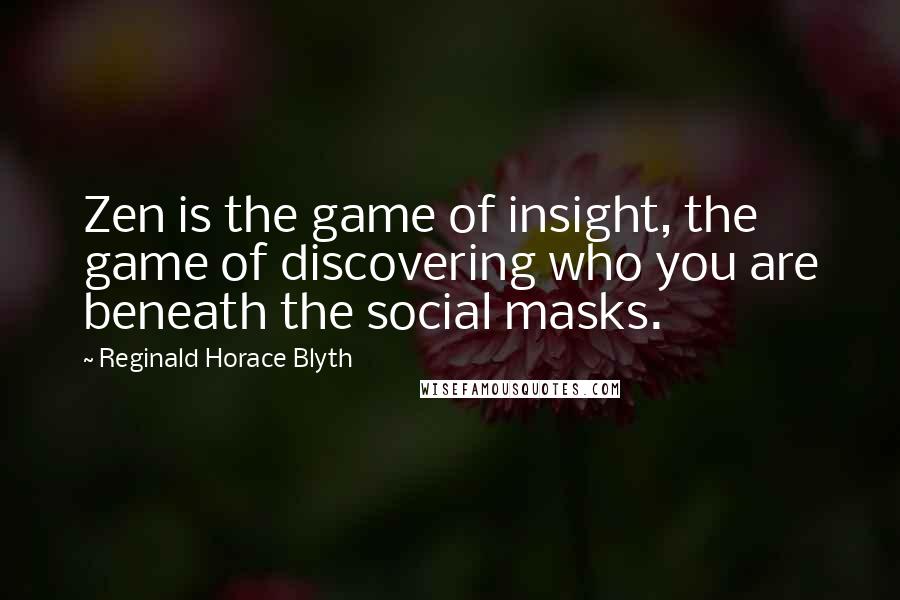 Reginald Horace Blyth Quotes: Zen is the game of insight, the game of discovering who you are beneath the social masks.