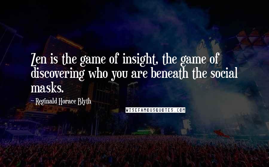 Reginald Horace Blyth Quotes: Zen is the game of insight, the game of discovering who you are beneath the social masks.