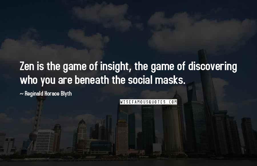 Reginald Horace Blyth Quotes: Zen is the game of insight, the game of discovering who you are beneath the social masks.