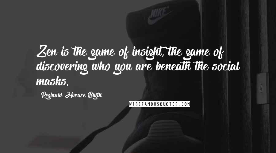 Reginald Horace Blyth Quotes: Zen is the game of insight, the game of discovering who you are beneath the social masks.