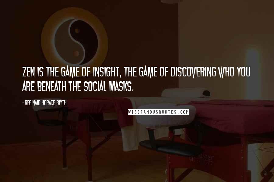 Reginald Horace Blyth Quotes: Zen is the game of insight, the game of discovering who you are beneath the social masks.