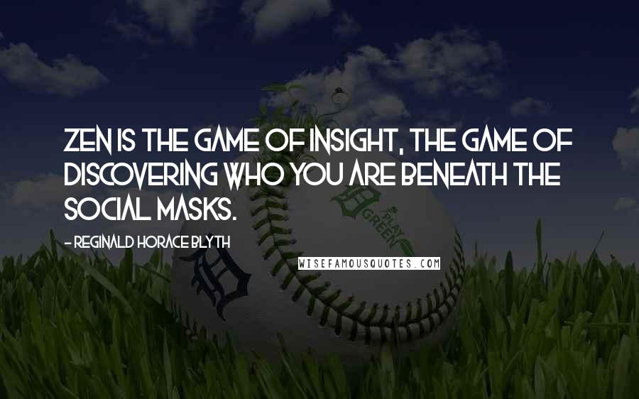 Reginald Horace Blyth Quotes: Zen is the game of insight, the game of discovering who you are beneath the social masks.