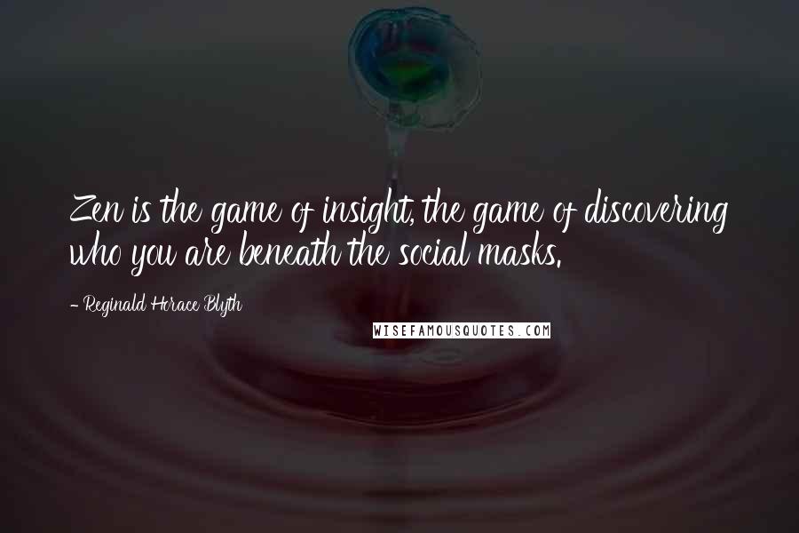 Reginald Horace Blyth Quotes: Zen is the game of insight, the game of discovering who you are beneath the social masks.