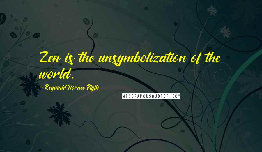 Reginald Horace Blyth Quotes: Zen is the unsymbolization of the world.