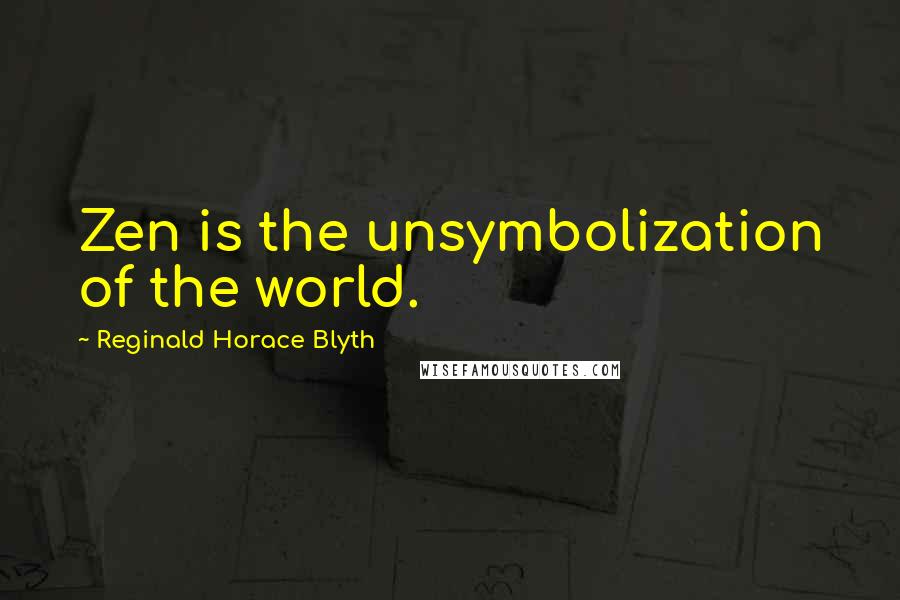 Reginald Horace Blyth Quotes: Zen is the unsymbolization of the world.