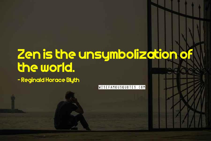 Reginald Horace Blyth Quotes: Zen is the unsymbolization of the world.