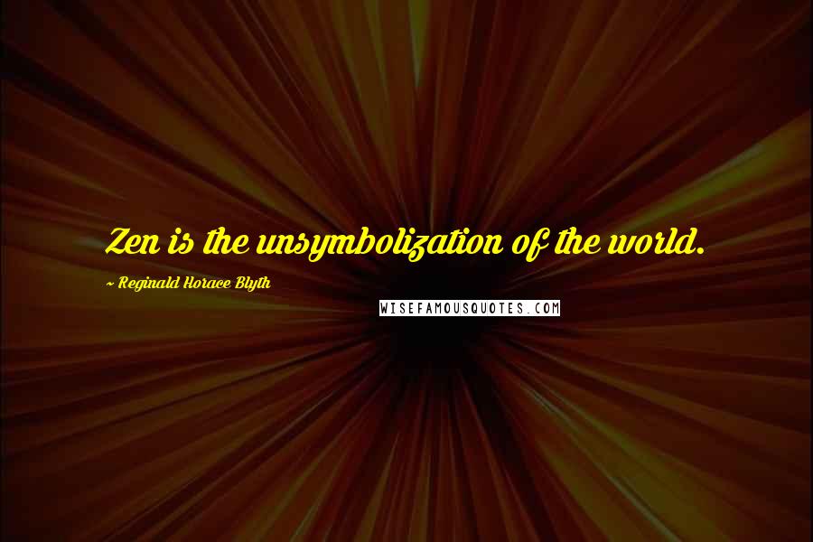 Reginald Horace Blyth Quotes: Zen is the unsymbolization of the world.