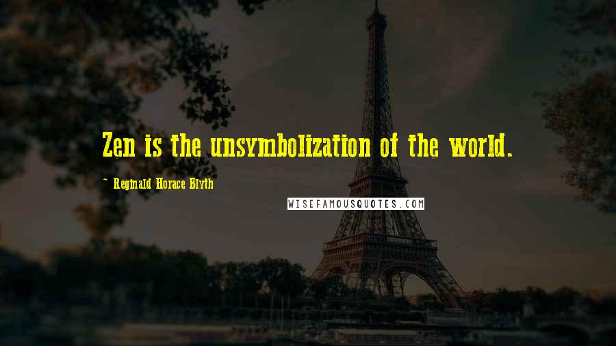 Reginald Horace Blyth Quotes: Zen is the unsymbolization of the world.