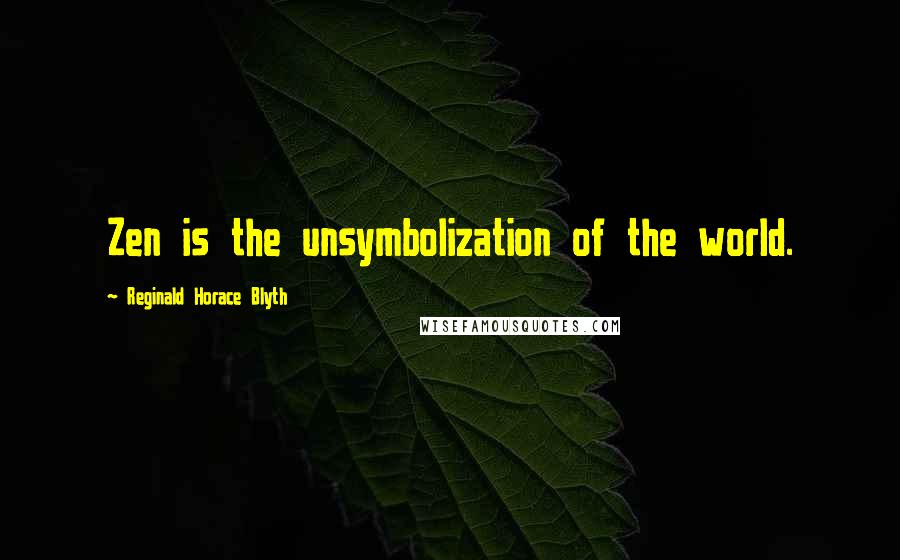 Reginald Horace Blyth Quotes: Zen is the unsymbolization of the world.