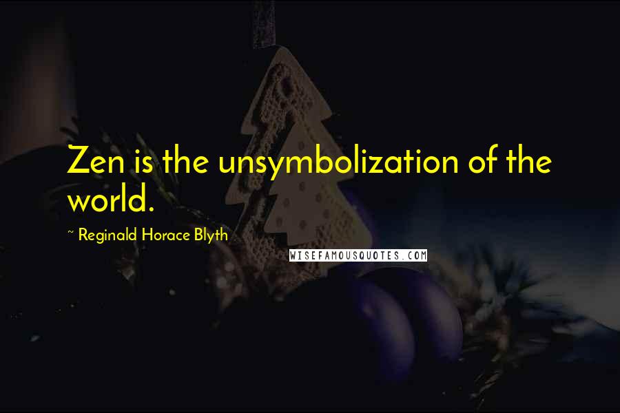 Reginald Horace Blyth Quotes: Zen is the unsymbolization of the world.