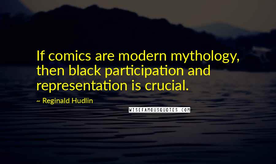 Reginald Hudlin Quotes: If comics are modern mythology, then black participation and representation is crucial.