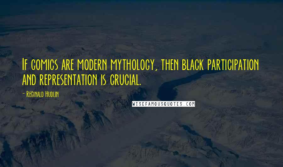Reginald Hudlin Quotes: If comics are modern mythology, then black participation and representation is crucial.
