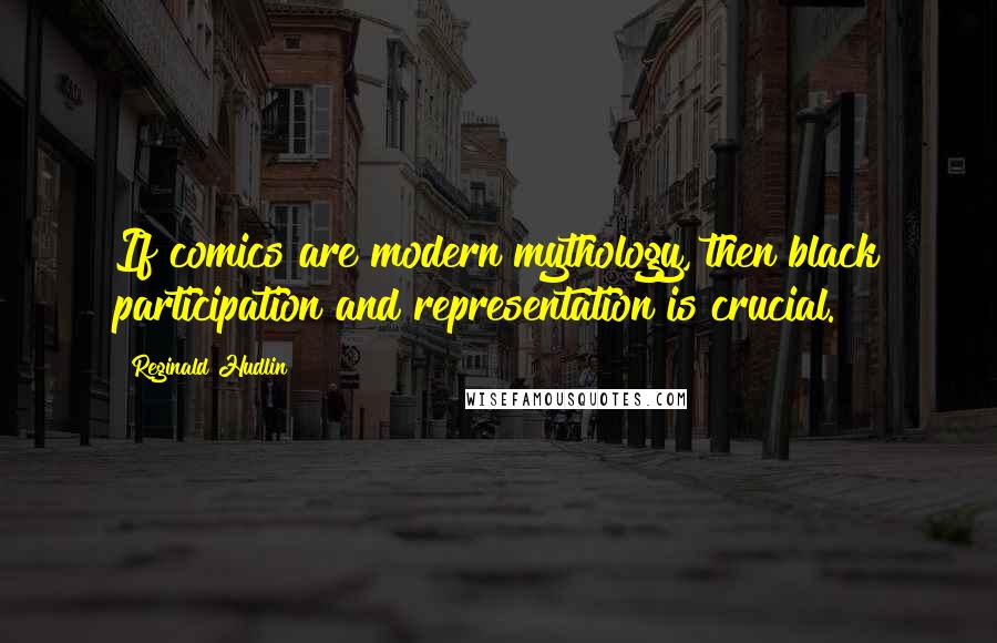 Reginald Hudlin Quotes: If comics are modern mythology, then black participation and representation is crucial.