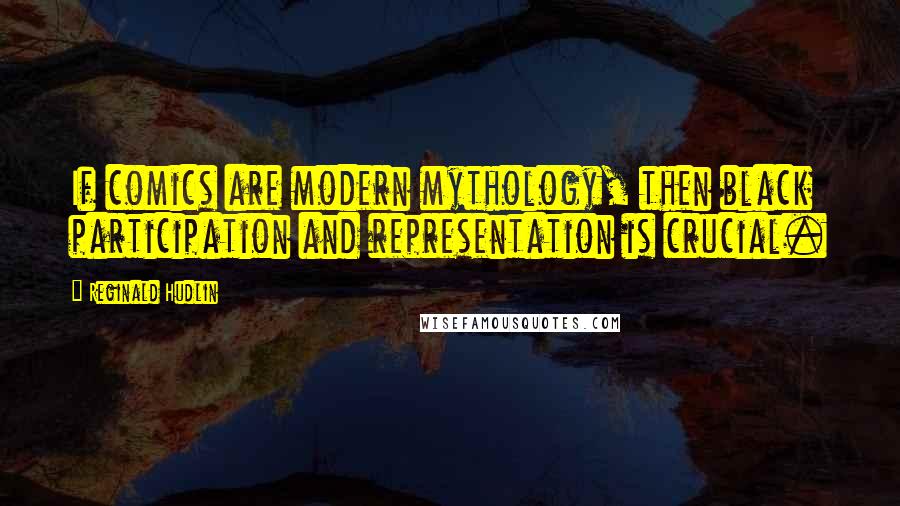 Reginald Hudlin Quotes: If comics are modern mythology, then black participation and representation is crucial.