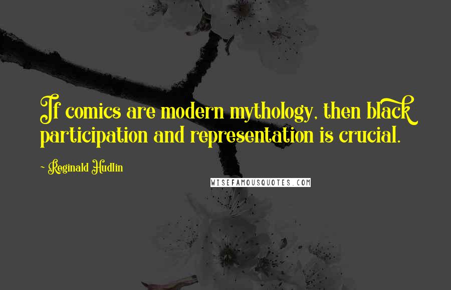Reginald Hudlin Quotes: If comics are modern mythology, then black participation and representation is crucial.