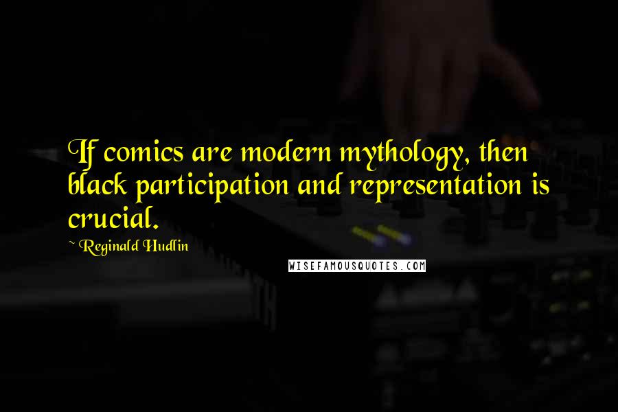 Reginald Hudlin Quotes: If comics are modern mythology, then black participation and representation is crucial.