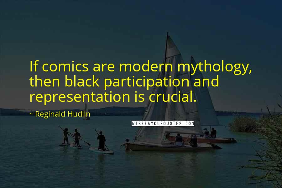 Reginald Hudlin Quotes: If comics are modern mythology, then black participation and representation is crucial.