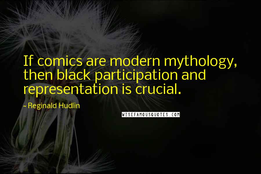 Reginald Hudlin Quotes: If comics are modern mythology, then black participation and representation is crucial.