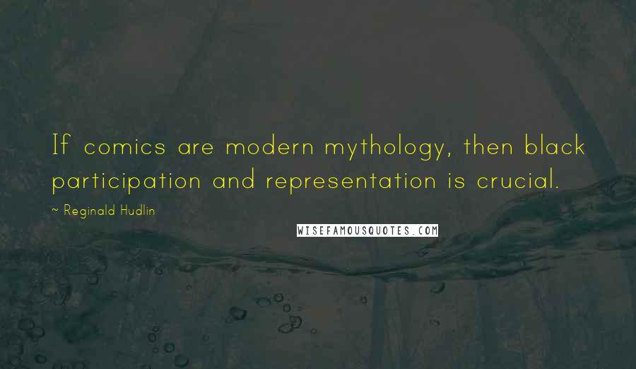 Reginald Hudlin Quotes: If comics are modern mythology, then black participation and representation is crucial.