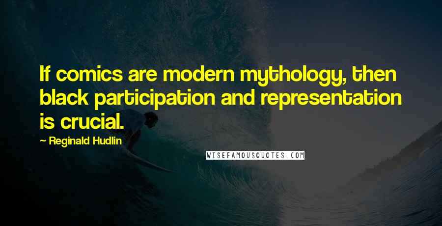 Reginald Hudlin Quotes: If comics are modern mythology, then black participation and representation is crucial.