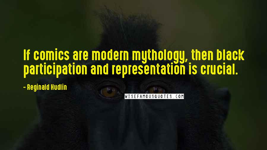 Reginald Hudlin Quotes: If comics are modern mythology, then black participation and representation is crucial.