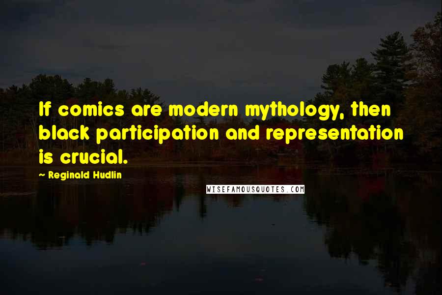 Reginald Hudlin Quotes: If comics are modern mythology, then black participation and representation is crucial.