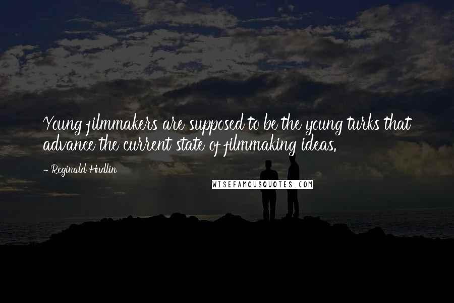 Reginald Hudlin Quotes: Young filmmakers are supposed to be the young turks that advance the current state of filmmaking ideas.