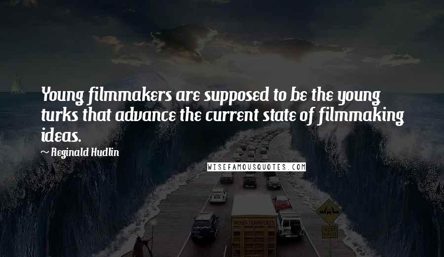 Reginald Hudlin Quotes: Young filmmakers are supposed to be the young turks that advance the current state of filmmaking ideas.