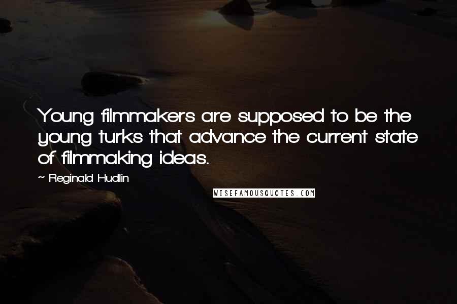 Reginald Hudlin Quotes: Young filmmakers are supposed to be the young turks that advance the current state of filmmaking ideas.