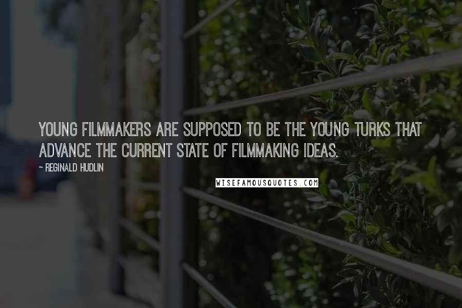 Reginald Hudlin Quotes: Young filmmakers are supposed to be the young turks that advance the current state of filmmaking ideas.